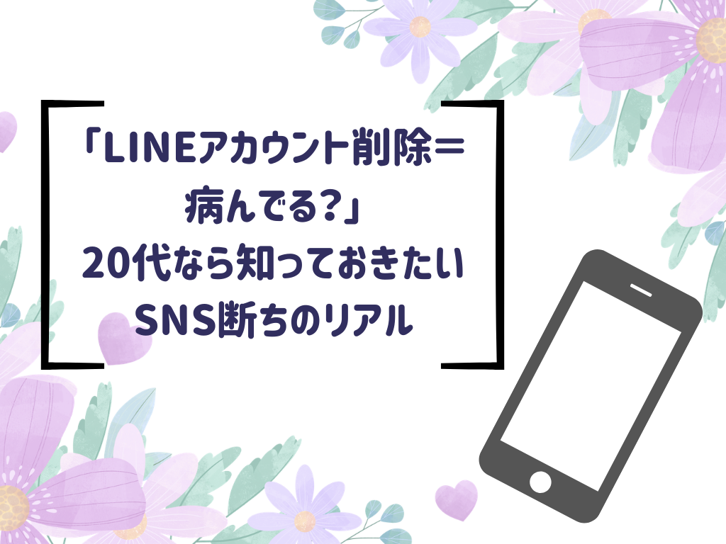 「LINEアカウント削除＝病んでる？」20代なら知っておきたいSNS断ちのリアル