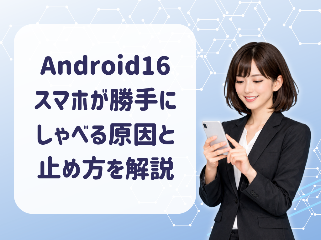 Android16スマホが勝手にしゃべる原因と止め方を解説【2026版】